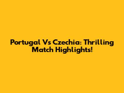Portugal Vs Czechia: Thrilling Match Highlights!