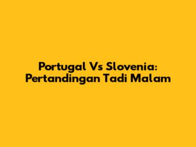 Portugal Vs Slovenia: Pertandingan Tadi Malam