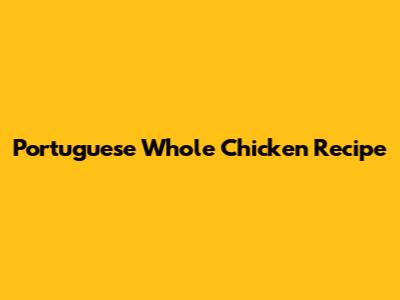 Portuguese Whole Chicken Recipe
