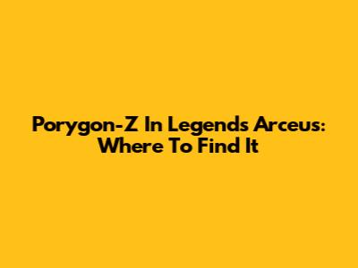 Porygon-Z In Legends Arceus: Where To Find It
