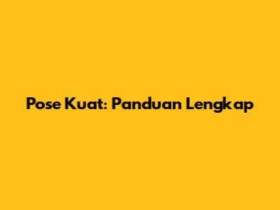 Pose Kuat: Panduan Lengkap