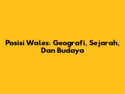 Posisi Wales: Geografi, Sejarah, Dan Budaya