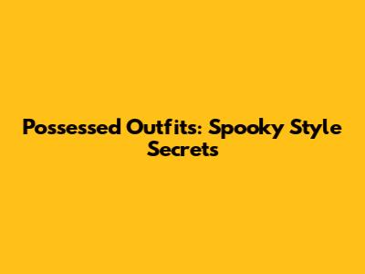 Possessed Outfits: Spooky Style Secrets