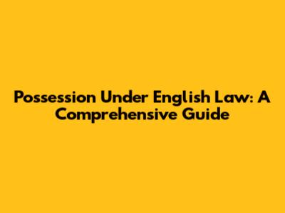 Possession Under English Law: A Comprehensive Guide
