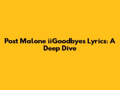Post Malone "iiGoodbyes" Lyrics: A Deep Dive