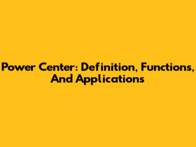 Power Center: Definition, Functions, And Applications