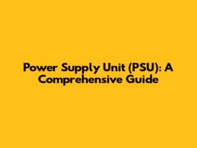 Power Supply Unit (PSU): A Comprehensive Guide