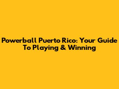 Powerball Puerto Rico: Your Guide To Playing & Winning