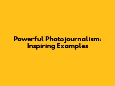 Powerful Photojournalism: Inspiring Examples