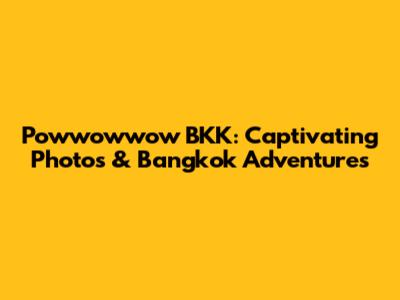 Powwowwow BKK: Captivating Photos & Bangkok Adventures