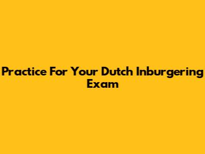 Practice For Your Dutch Inburgering Exam
