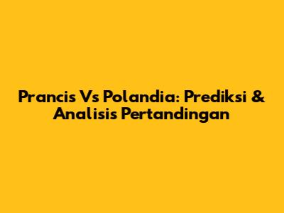 Prancis Vs Polandia: Prediksi & Analisis Pertandingan