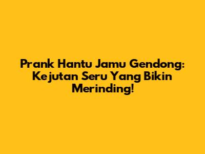 Prank Hantu Jamu Gendong: Kejutan Seru Yang Bikin Merinding!