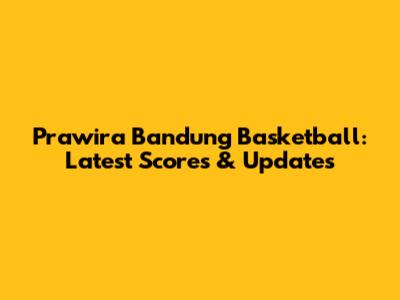 Prawira Bandung Basketball: Latest Scores & Updates