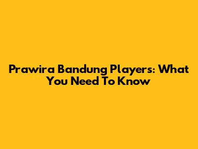 Prawira Bandung Players: What You Need To Know