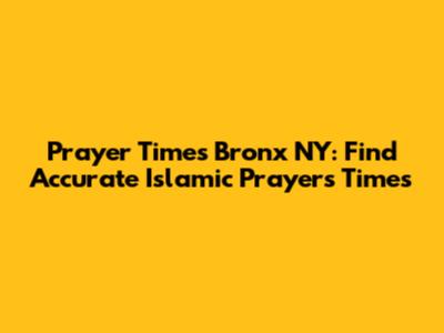 Prayer Times Bronx NY: Find Accurate Islamic Prayers Times