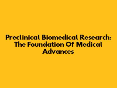 Preclinical Biomedical Research: The Foundation Of Medical Advances