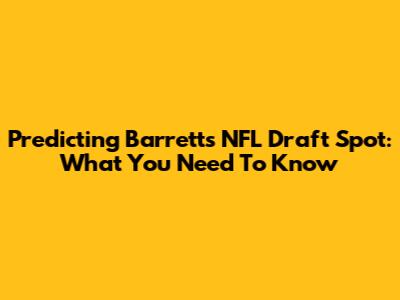Predicting Barrett's NFL Draft Spot: What You Need To Know