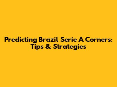 Predicting Brazil Serie A Corners: Tips & Strategies