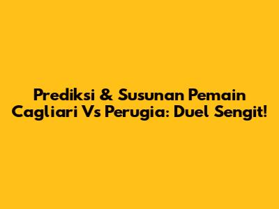 Prediksi & Susunan Pemain Cagliari Vs Perugia: Duel Sengit!