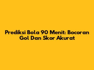 Prediksi Bola 90 Menit: Bocoran Gol Dan Skor Akurat