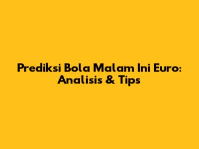 Prediksi Bola Malam Ini Euro: Analisis & Tips
