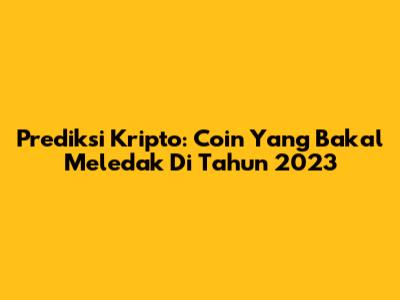 Prediksi Kripto: Coin Yang Bakal Meledak Di Tahun 2023