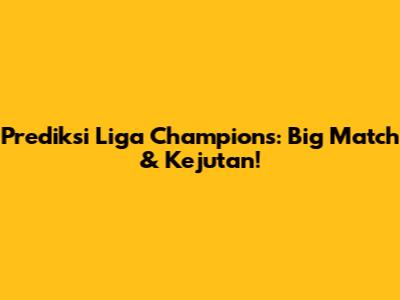 Prediksi Liga Champions: Big Match & Kejutan!