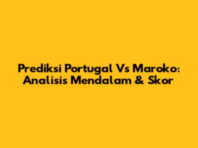 Prediksi Portugal Vs Maroko: Analisis Mendalam & Skor