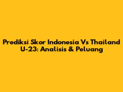 Prediksi Skor Indonesia Vs Thailand U-23: Analisis & Peluang