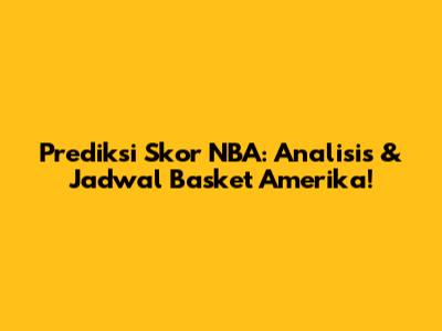 Prediksi Skor NBA: Analisis & Jadwal Basket Amerika!