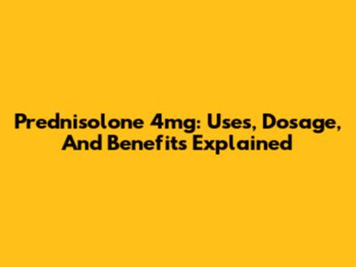 Prednisolone 4mg: Uses, Dosage, And Benefits Explained