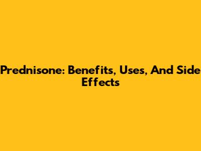 Prednisone: Benefits, Uses, And Side Effects
