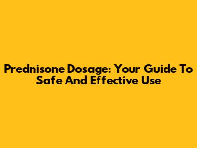 Prednisone Dosage: Your Guide To Safe And Effective Use