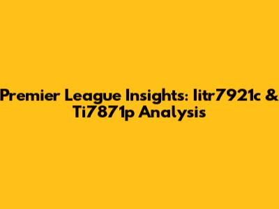 Premier League Insights: Iitr7921c & Ti7871p Analysis