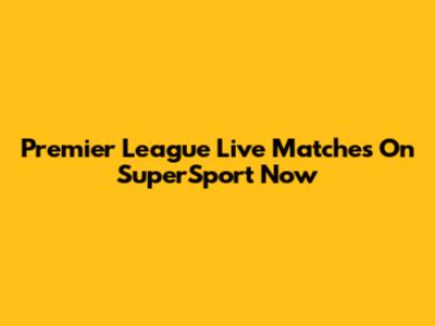 Premier League Live Matches On SuperSport Now