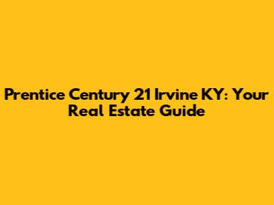 Prentice Century 21 Irvine KY: Your Real Estate Guide