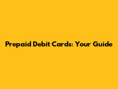 Prepaid Debit Cards: Your Guide