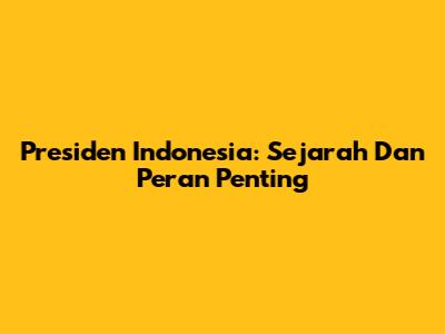 Presiden Indonesia: Sejarah Dan Peran Penting
