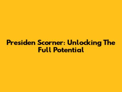 Presiden Scorner: Unlocking The Full Potential