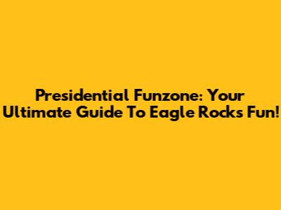 Presidential Funzone: Your Ultimate Guide To Eagle Rock's Fun!
