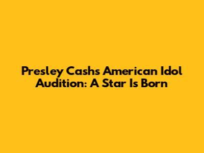 Presley Cash's American Idol Audition: A Star Is Born