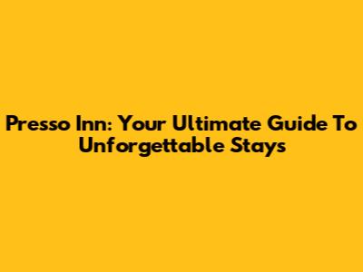 Presso Inn: Your Ultimate Guide To Unforgettable Stays
