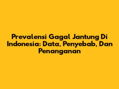Prevalensi Gagal Jantung Di Indonesia: Data, Penyebab, Dan Penanganan