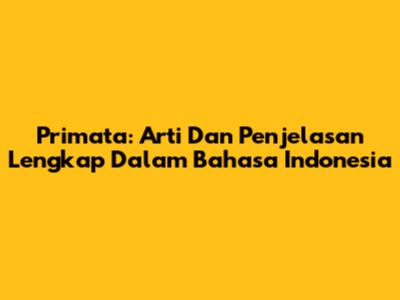 Primata: Arti Dan Penjelasan Lengkap Dalam Bahasa Indonesia