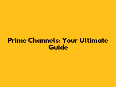 Prime Channels: Your Ultimate Guide