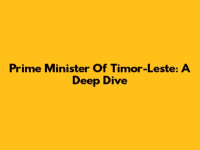 Prime Minister Of Timor-Leste: A Deep Dive