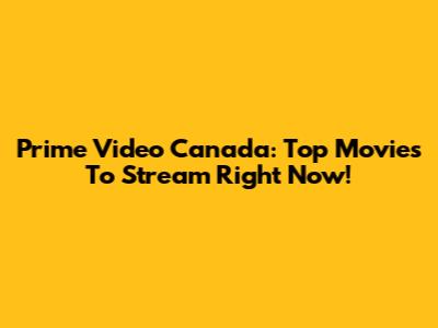 Prime Video Canada: Top Movies To Stream Right Now!