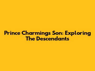 Prince Charming's Son: Exploring The Descendants