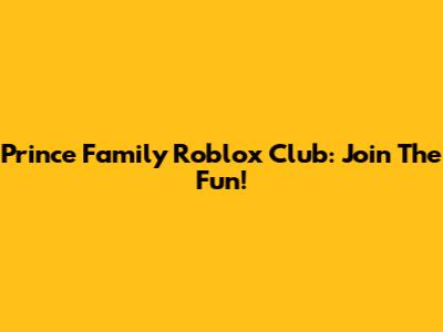 Prince Family Roblox Club: Join The Fun!